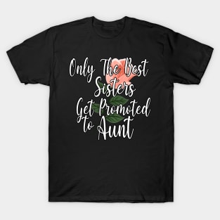 Only The Best Sisters Get Promoted To Aunt Gift - Cute Pink Floral Aunt Gift Idea T-Shirt